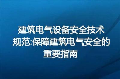 建筑電氣設備安全技術規范 保障建筑電氣安全的重要指南