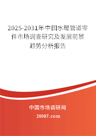 2025-2031年中國水暖管道零件市場調查研究及發展前景趨勢分析